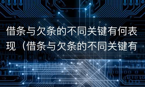 借条与欠条的不同关键有何表现（借条与欠条的不同关键有何表现呢）