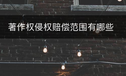 著作权侵权赔偿范围有哪些