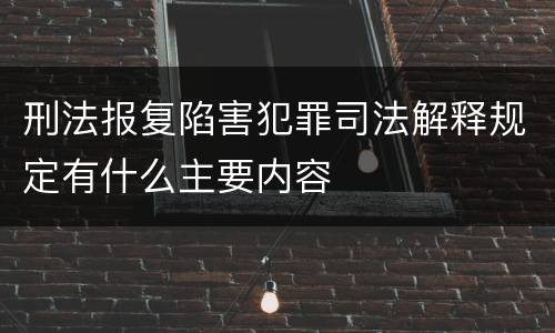 刑法报复陷害犯罪司法解释规定有什么主要内容