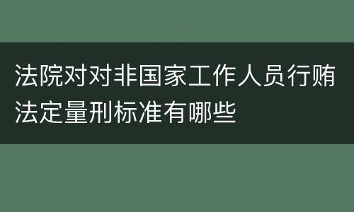 法院对对非国家工作人员行贿法定量刑标准有哪些