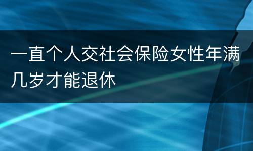一直个人交社会保险女性年满几岁才能退休