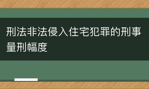 刑法非法侵入住宅犯罪的刑事量刑幅度