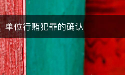 单位行贿犯罪的确认
