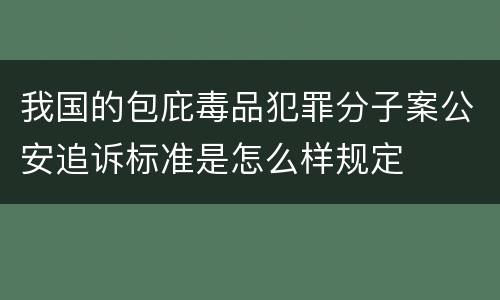 我国的包庇毒品犯罪分子案公安追诉标准是怎么样规定