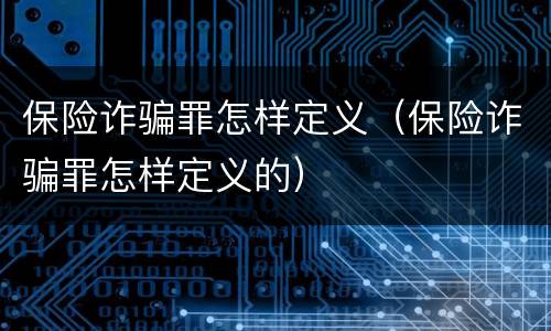 保险诈骗罪怎样定义（保险诈骗罪怎样定义的）