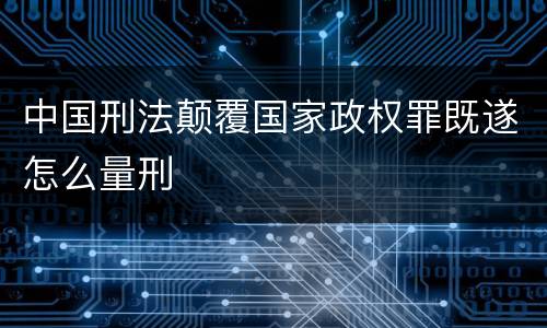 中国刑法颠覆国家政权罪既遂怎么量刑