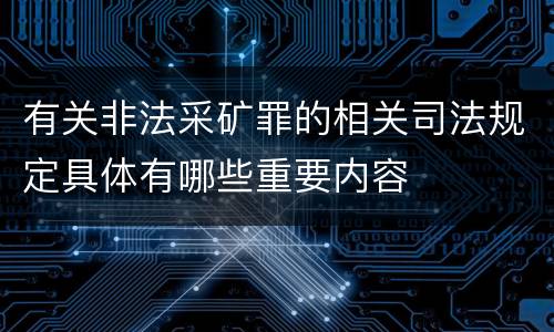 有关非法采矿罪的相关司法规定具体有哪些重要内容