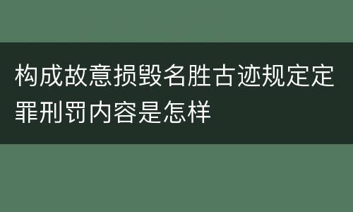 构成故意损毁名胜古迹规定定罪刑罚内容是怎样