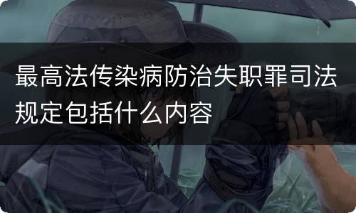 最高法传染病防治失职罪司法规定包括什么内容