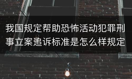 我国规定帮助恐怖活动犯罪刑事立案追诉标准是怎么样规定