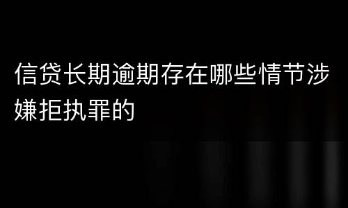信贷长期逾期存在哪些情节涉嫌拒执罪的