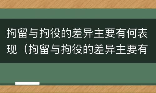 拘留与拘役的差异主要有何表现（拘留与拘役的差异主要有何表现和影响）