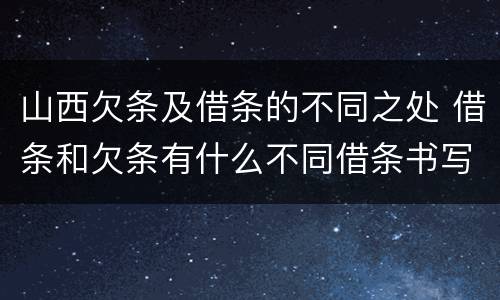 山西欠条及借条的不同之处 借条和欠条有什么不同借条书写