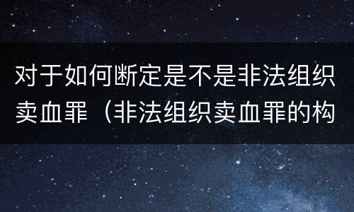 对于如何断定是不是非法组织卖血罪（非法组织卖血罪的构成要件）