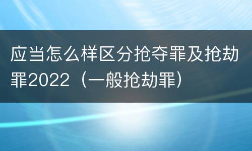 应当怎么样区分抢夺罪及抢劫罪2022（一般抢劫罪）