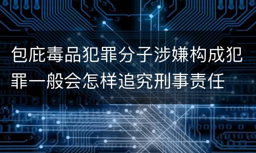 包庇毒品犯罪分子涉嫌构成犯罪一般会怎样追究刑事责任