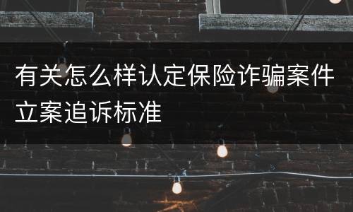 有关怎么样认定保险诈骗案件立案追诉标准