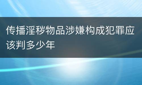 传播淫秽物品涉嫌构成犯罪应该判多少年