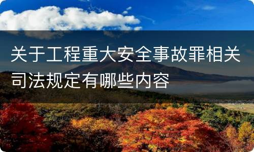 关于工程重大安全事故罪相关司法规定有哪些内容