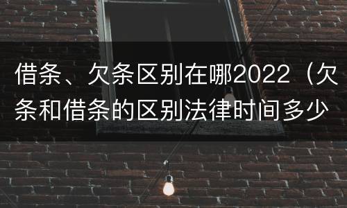 借条、欠条区别在哪2022（欠条和借条的区别法律时间多少年）