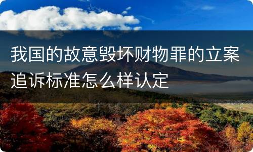 我国的故意毁坏财物罪的立案追诉标准怎么样认定