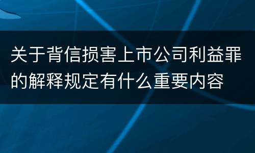关于背信损害上市公司利益罪的解释规定有什么重要内容