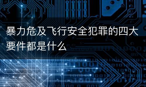暴力危及飞行安全犯罪的四大要件都是什么