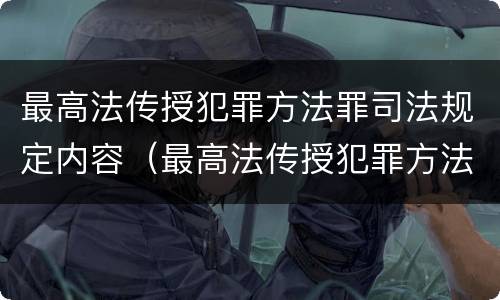 最高法传授犯罪方法罪司法规定内容（最高法传授犯罪方法罪司法规定内容是什么）