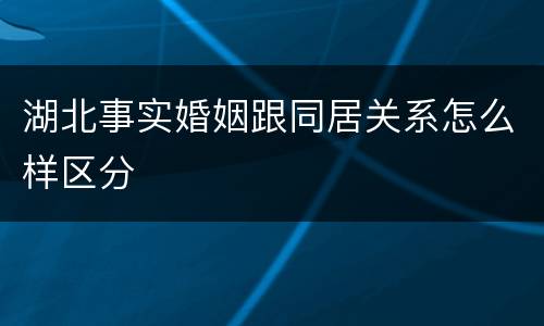 湖北事实婚姻跟同居关系怎么样区分
