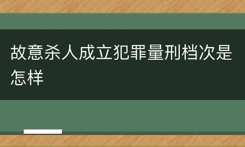 故意杀人成立犯罪量刑档次是怎样