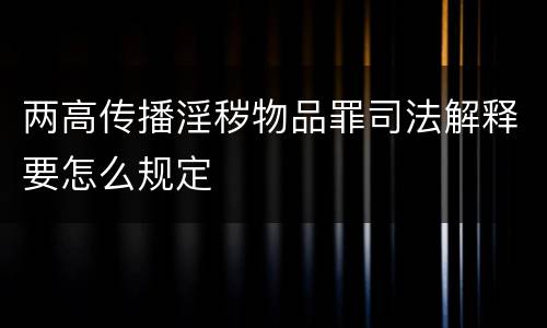 两高传播淫秽物品罪司法解释要怎么规定