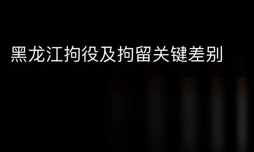 黑龙江拘役及拘留关键差别