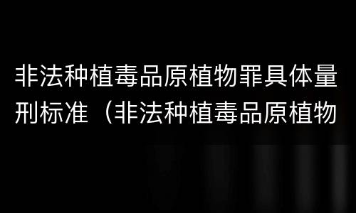 非法种植毒品原植物罪具体量刑标准（非法种植毒品原植物罪立案标准）