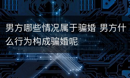 男方哪些情况属于骗婚 男方什么行为构成骗婚呢