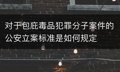 对于包庇毒品犯罪分子案件的公安立案标准是如何规定