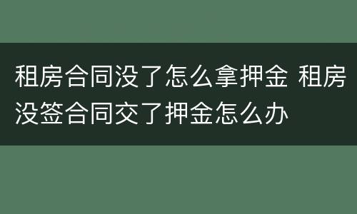 租房合同没了怎么拿押金 租房没签合同交了押金怎么办