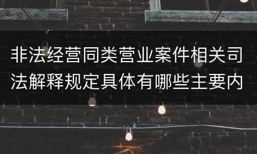 非法经营同类营业案件相关司法解释规定具体有哪些主要内容