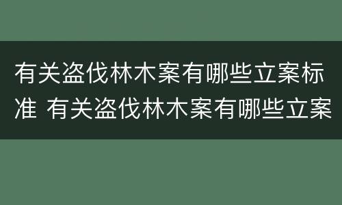 有关盗伐林木案有哪些立案标准 有关盗伐林木案有哪些立案标准呢