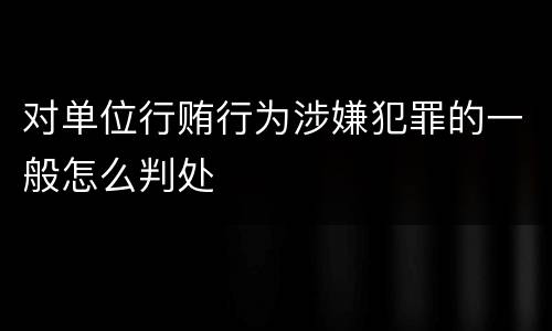 对单位行贿行为涉嫌犯罪的一般怎么判处