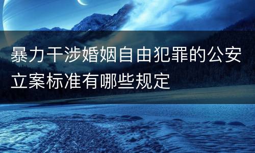 暴力干涉婚姻自由犯罪的公安立案标准有哪些规定