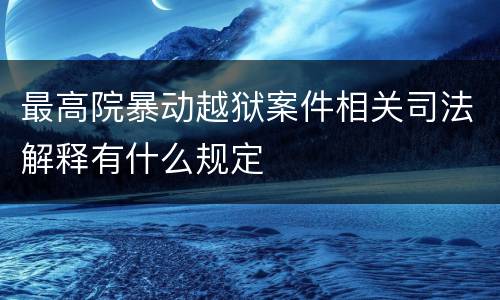 最高院暴动越狱案件相关司法解释有什么规定