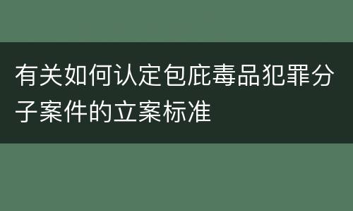 有关如何认定包庇毒品犯罪分子案件的立案标准