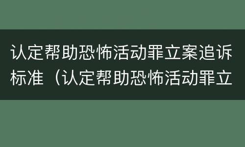 认定帮助恐怖活动罪立案追诉标准（认定帮助恐怖活动罪立案追诉标准是什么）