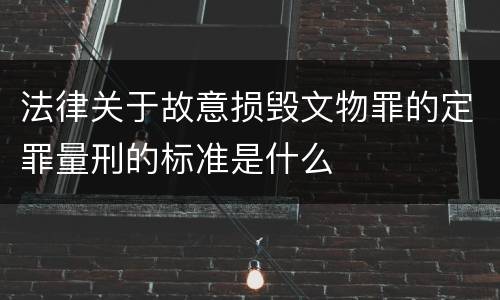 法律关于故意损毁文物罪的定罪量刑的标准是什么