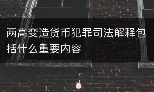 两高变造货币犯罪司法解释包括什么重要内容