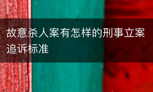 故意杀人案有怎样的刑事立案追诉标准