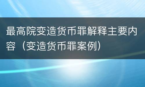 最高院变造货币罪解释主要内容（变造货币罪案例）