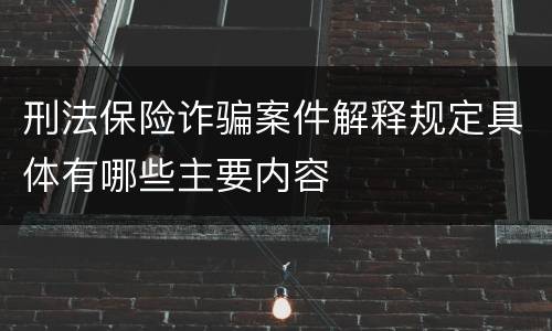 刑法保险诈骗案件解释规定具体有哪些主要内容