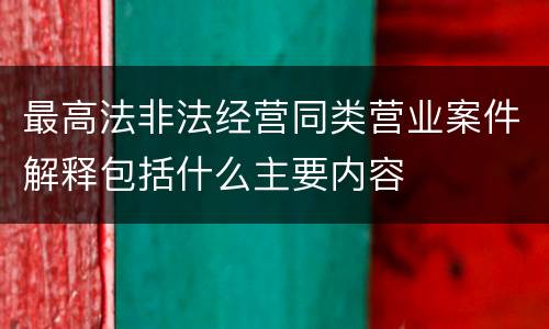 最高法非法经营同类营业案件解释包括什么主要内容