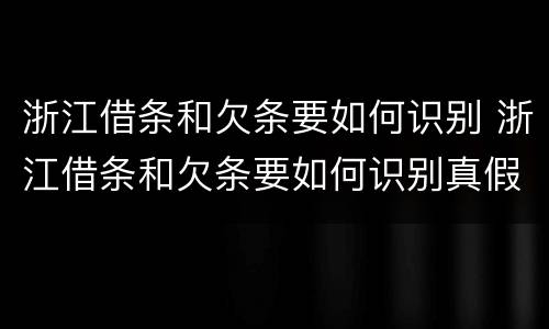 浙江借条和欠条要如何识别 浙江借条和欠条要如何识别真假